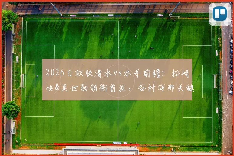 2026日职联清水vs水手前瞻：松崎快&吴世勋领衔首发，谷村海那关键作用解析