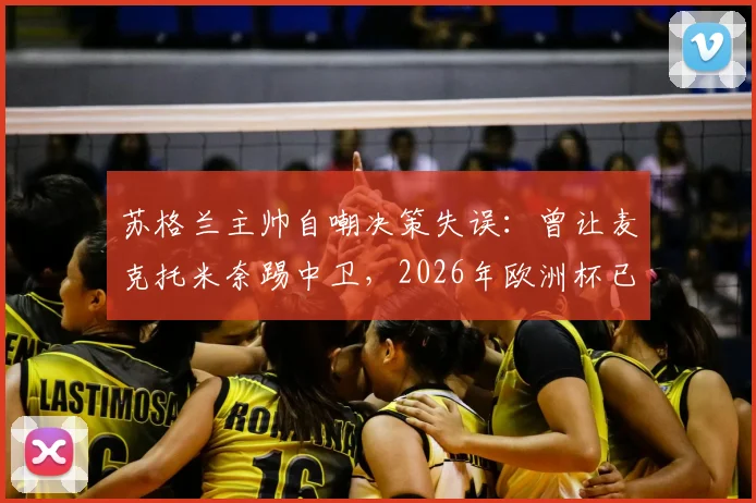苏格兰主帅自嘲决策失误:曾让麦克托米奈踢中卫,2026年欧洲杯已彻底纠正