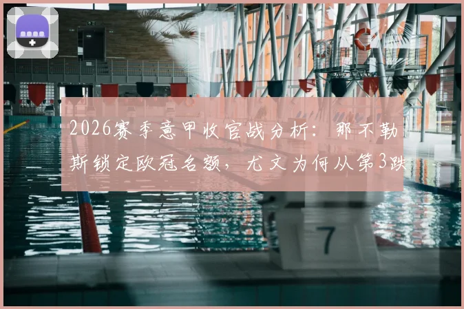 2026赛季意甲收官战分析:那不勒斯锁定欧冠名额,尤文为何从第3跌至第6,最后一轮罗马亚特兰大死磕