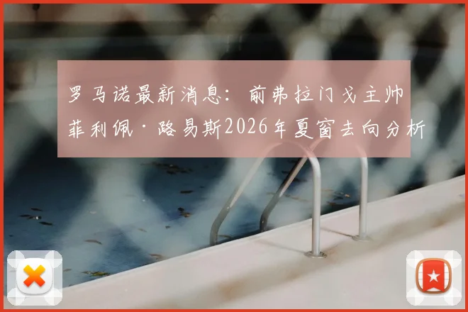 罗马诺最新消息：前弗拉门戈主帅菲利佩·路易斯2026年夏窗去向分析，潜在欧洲下家球队动态一览