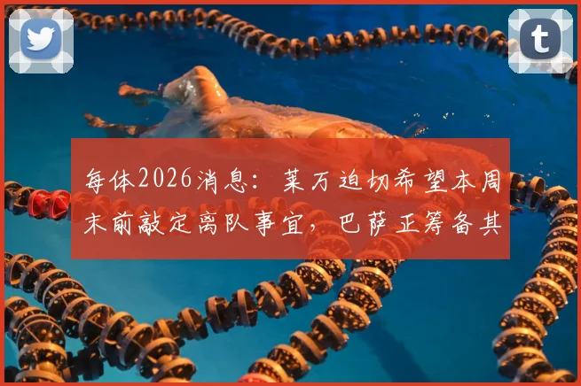 每体2026消息：莱万迫切希望本周末前敲定离队事宜，巴萨正筹备其告别仪式具体流程与时间
