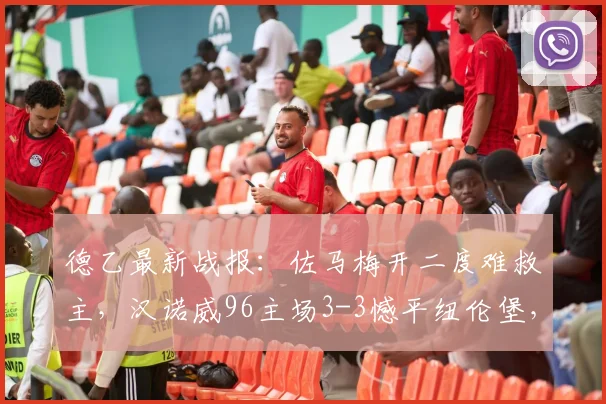 德乙最新战报：佐马梅开二度难救主，汉诺威96主场3-3憾平纽伦堡，2026升级梦想彻底破灭