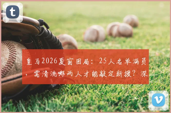 皇马2026夏窗困局:25人名单满员,需清洗哪两人才能敲定新援?深度解析离队热门