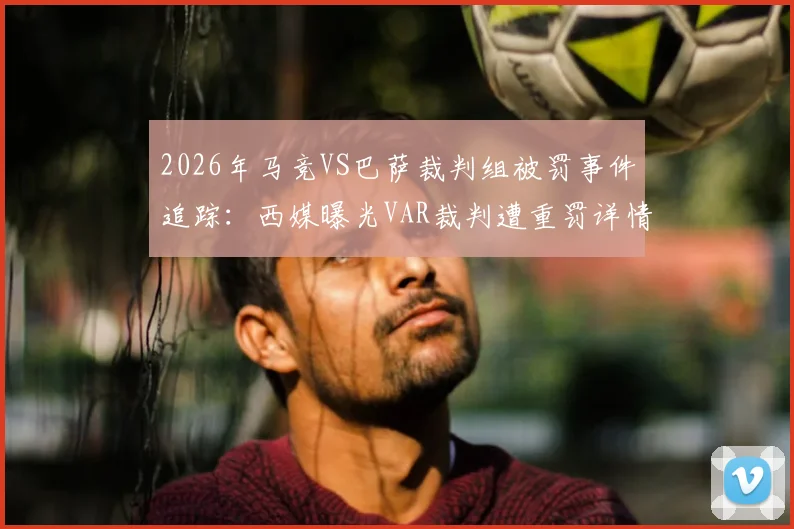 2026年马竞VS巴萨裁判组被罚事件追踪：西媒曝光VAR裁判遭重罚详情与足协处理结果分析