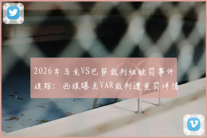 2026年马竞VS巴萨裁判组被罚事件追踪：西媒曝光VAR裁判遭重罚详情与足协处理结果分析