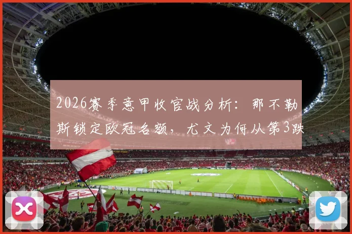 2026赛季意甲收官战分析：那不勒斯锁定欧冠名额，尤文为何从第3跌至第6，最后一轮罗马亚特兰大死磕