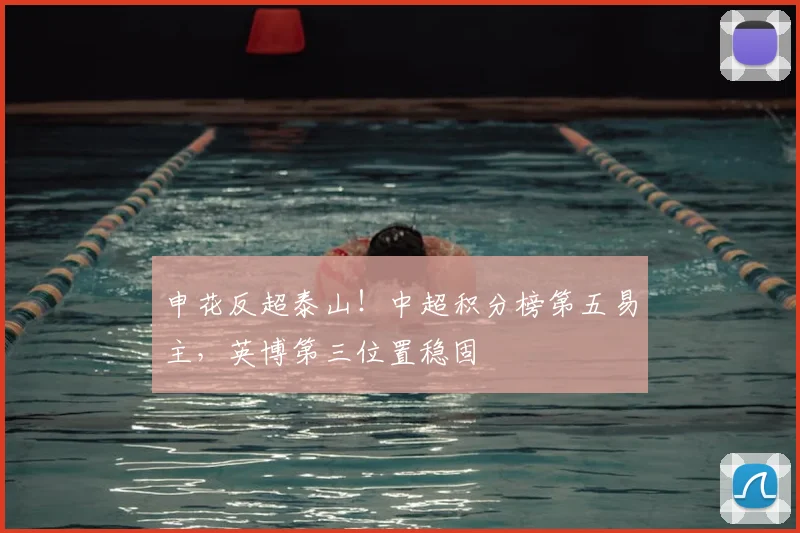 申花反超泰山！中超积分榜第五易主，英博第三位置稳固