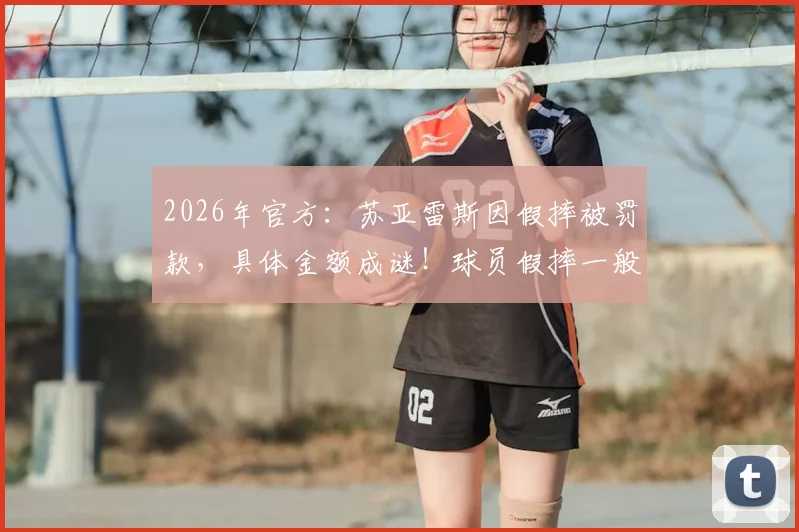 2026年官方:苏亚雷斯因假摔被罚款,具体金额成谜!球员假摔一般罚多少?