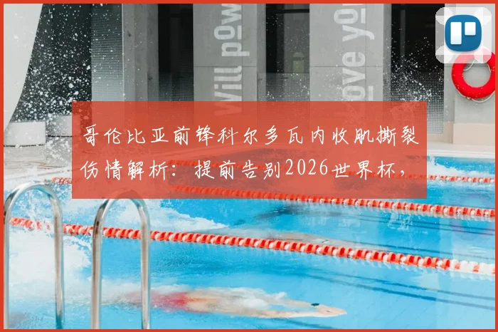 哥伦比亚前锋科尔多瓦内收肌撕裂伤情解析:提前告别2026世界杯,对球队影响及康复时间深度分析