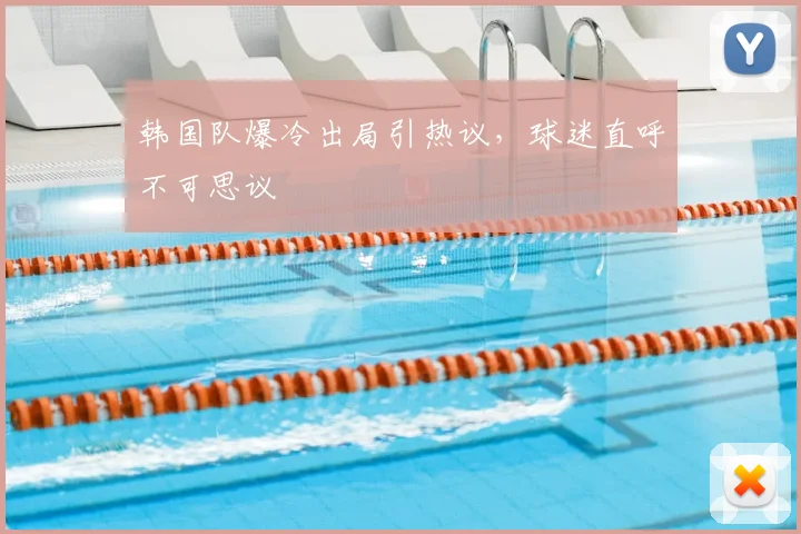韩国队爆冷出局引热议，球迷直呼不可思议