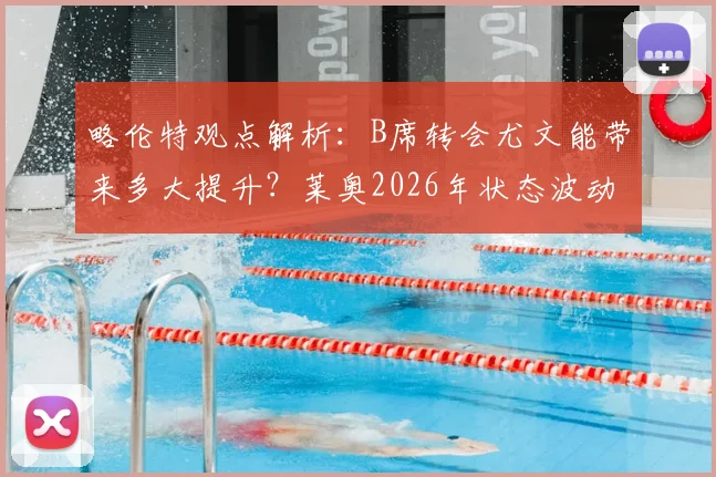 略伦特观点解析：B席转会尤文能带来多大提升？莱奥2026年状态波动成隐患